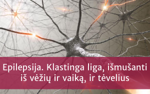 Epilepsija. Klastinga liga, išmušanti iš vėžių ir vaiką, ir tėvelius